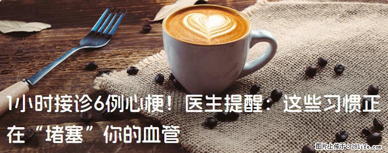 1小时接诊6例心梗！医生提醒：这些习惯正在“堵塞”你的血管 - 襄樊生活资讯 - 襄樊28生活网 xf.28life.net